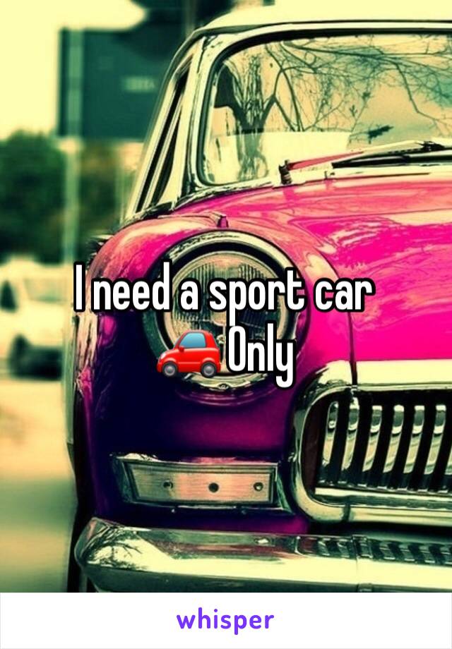 I need a sport car 🚗 Only