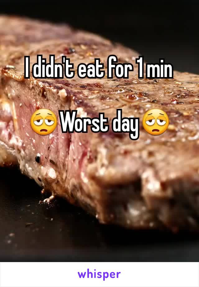 I didn't eat for 1 min

😩Worst day😩