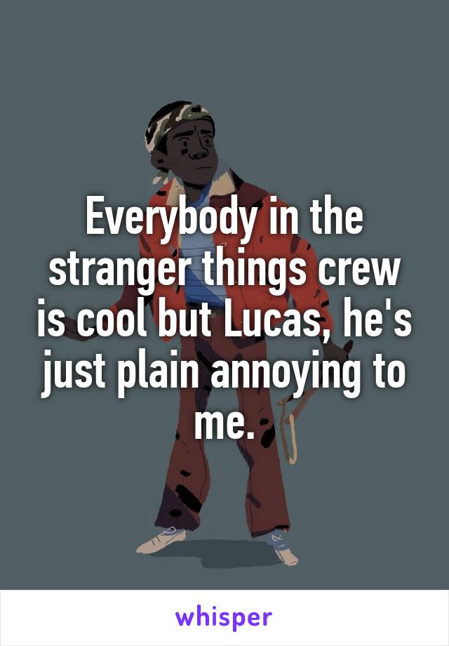 Everybody in the stranger things crew is cool but Lucas, he's just plain annoying to me.