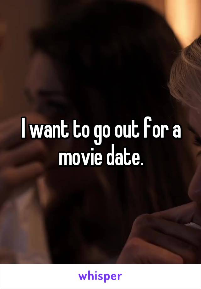 I want to go out for a movie date.