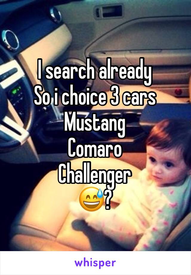 I search already 
So i choice 3 cars 
Mustang 
Comaro 
Challenger 
😅? 