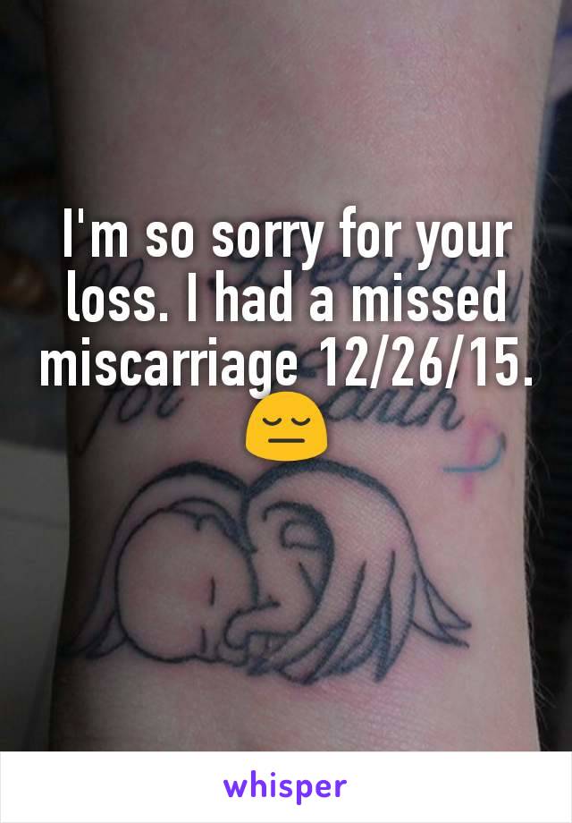 I'm so sorry for your loss. I had a missed miscarriage 12/26/15.😔