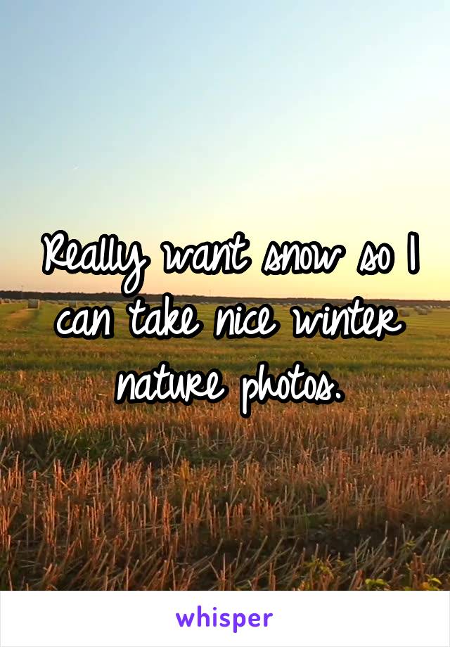 Really want snow so I can take nice winter nature photos.