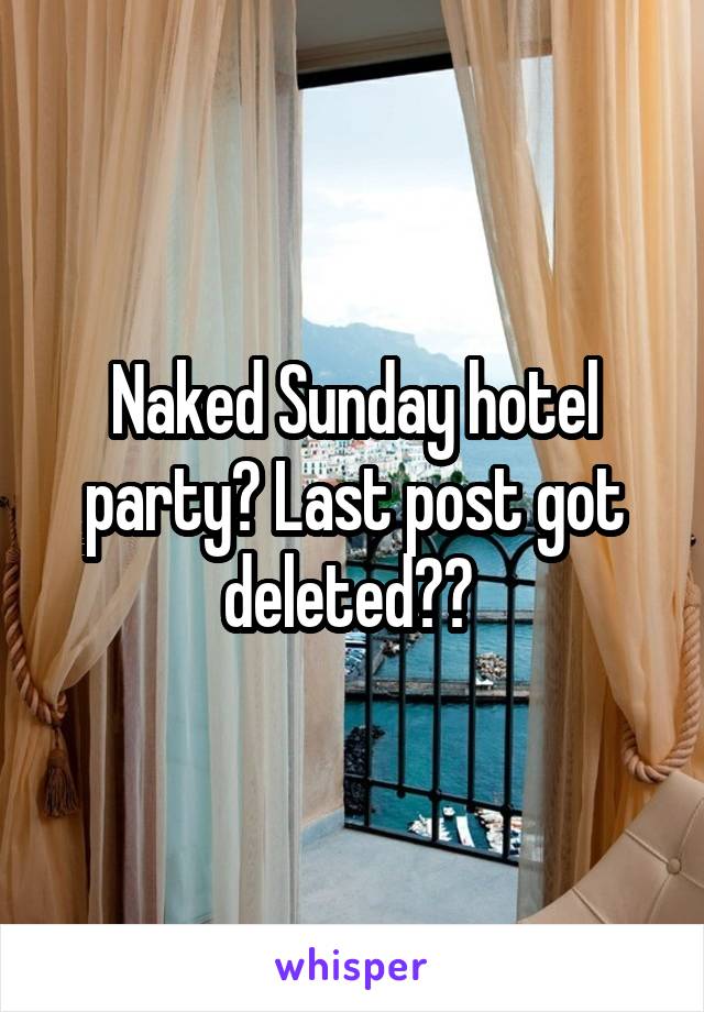 Naked Sunday hotel party? Last post got deleted?? 