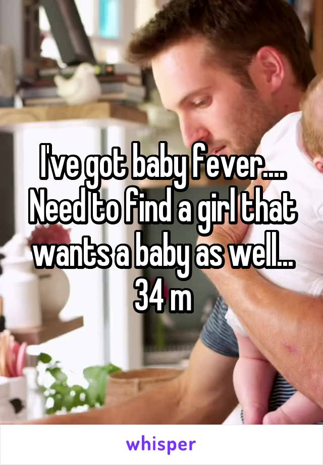 I've got baby fever.... Need to find a girl that wants a baby as well... 34 m