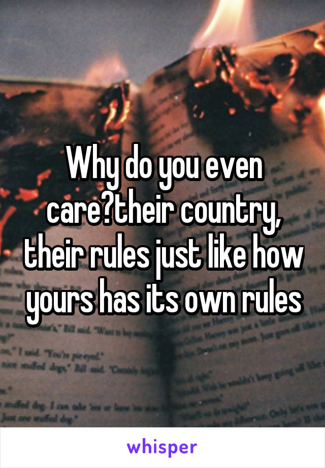 Why do you even care?their country, their rules just like how yours has its own rules