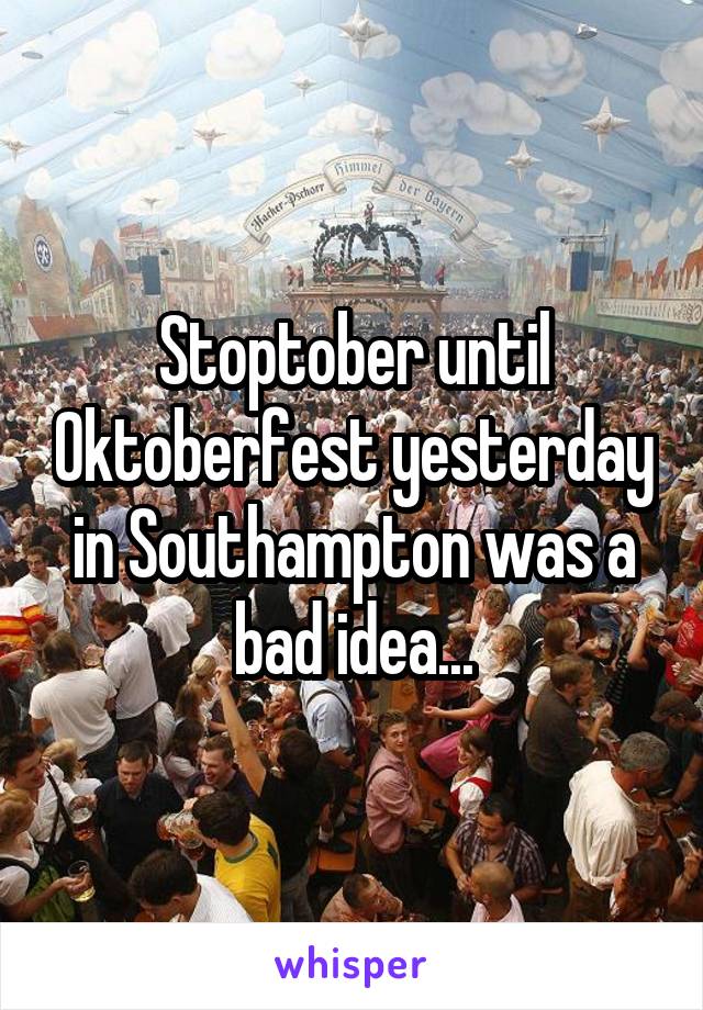 Stoptober until Oktoberfest yesterday in Southampton was a bad idea...