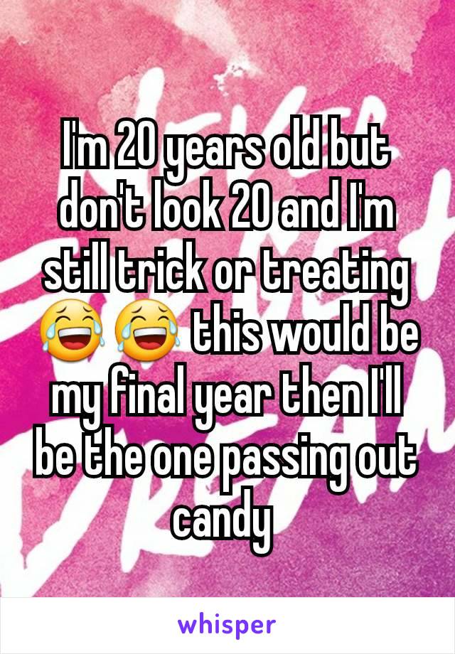 I'm 20 years old but don't look 20 and I'm still trick or treating 😂😂 this would be my final year then I'll be the one passing out candy 