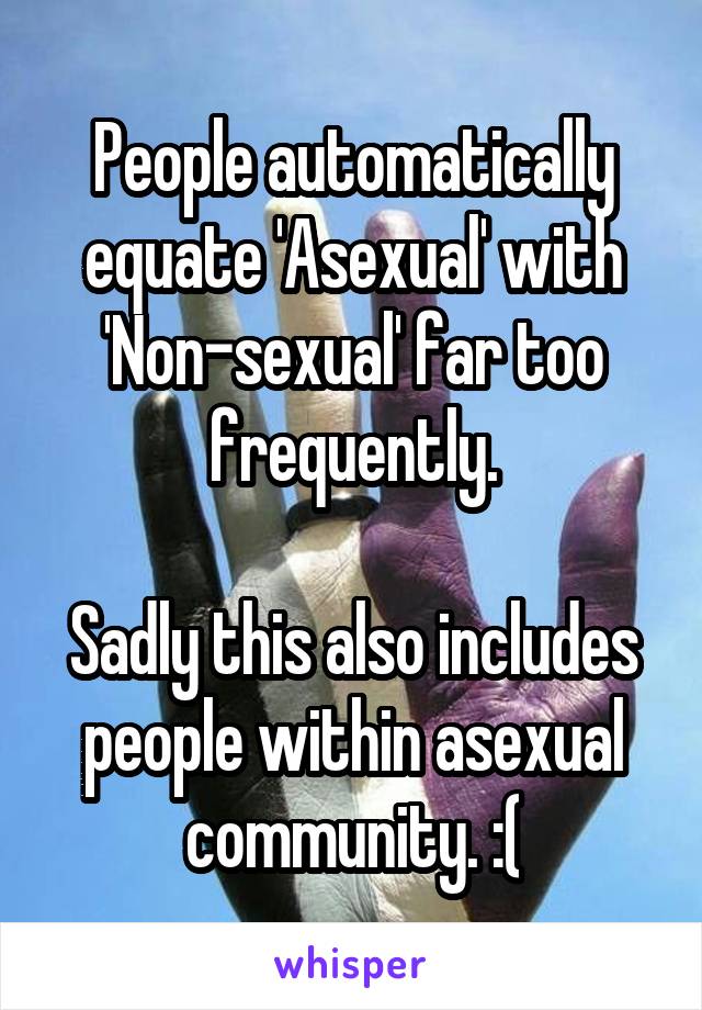 People automatically equate 'Asexual' with 'Non-sexual' far too frequently.

Sadly this also includes people within asexual community. :(