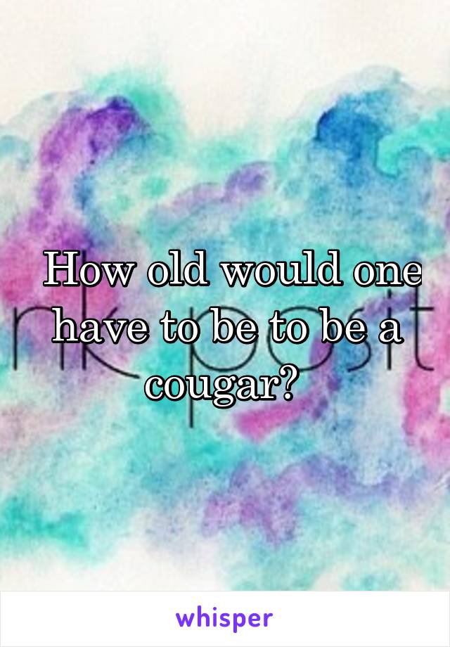  How old would one have to be to be a cougar? 