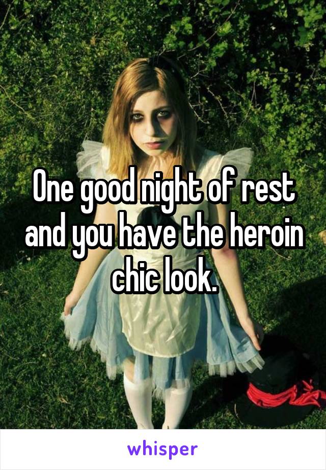 One good night of rest and you have the heroin chic look.