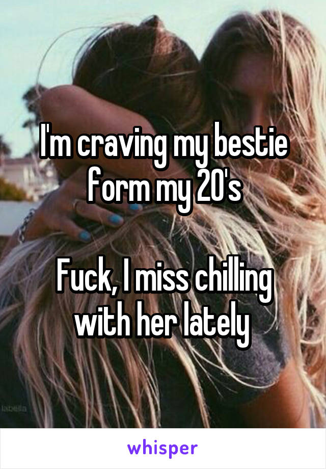 I'm craving my bestie form my 20's

Fuck, I miss chilling with her lately 