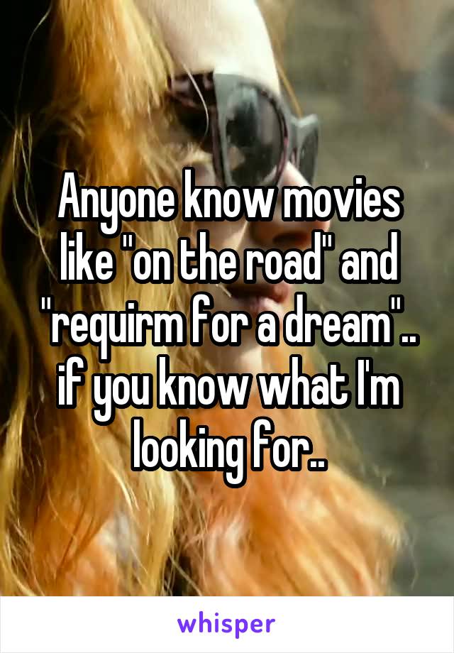 Anyone know movies like "on the road" and "requirm for a dream".. if you know what I'm looking for..