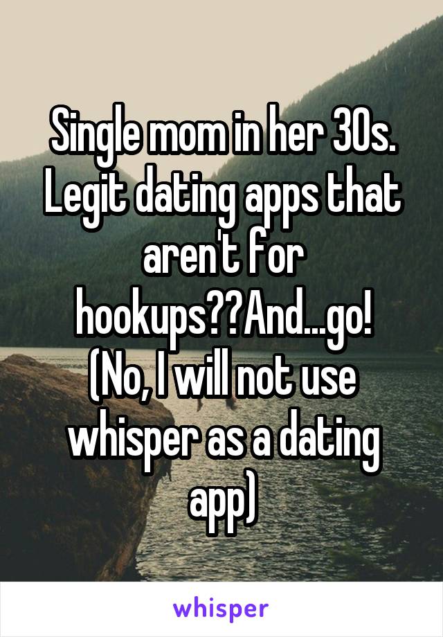 Single mom in her 30s. Legit dating apps that aren't for hookups??And...go!
(No, I will not use whisper as a dating app)