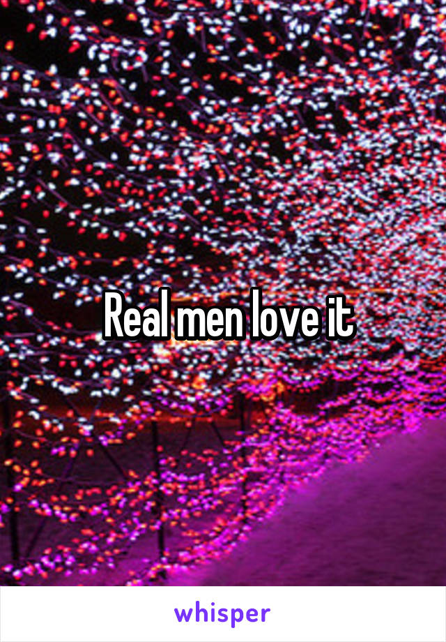  Real men love it