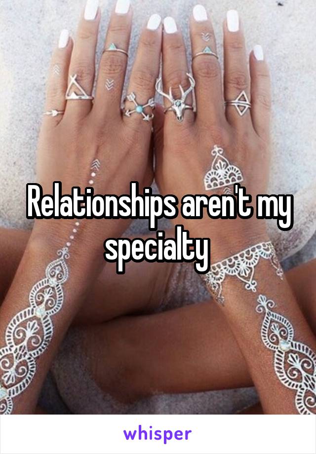 Relationships aren't my specialty 