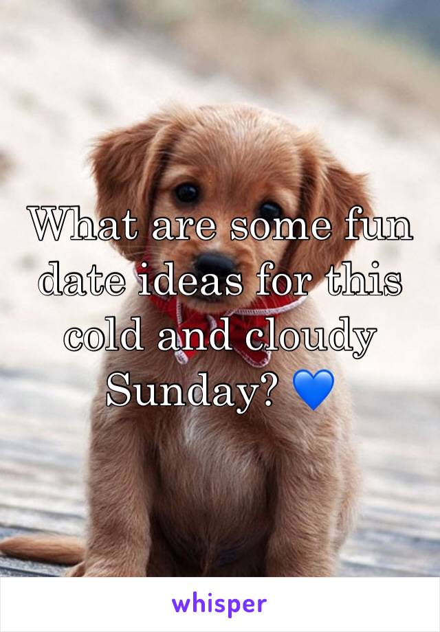 What are some fun date ideas for this cold and cloudy Sunday? 💙