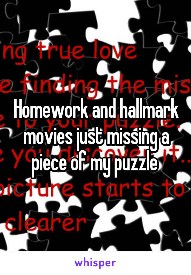 Homework and hallmark movies just missing a piece of my puzzle 