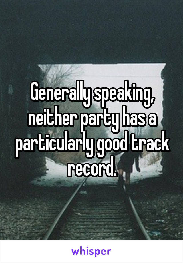 Generally speaking, neither party has a particularly good track record.