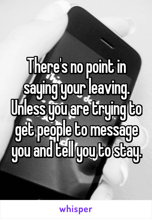 There's no point in saying your leaving. Unless you are trying to get people to message you and tell you to stay.