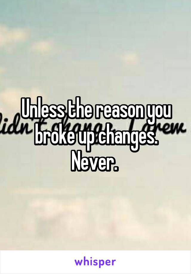 Unless the reason you broke up changes. Never. 