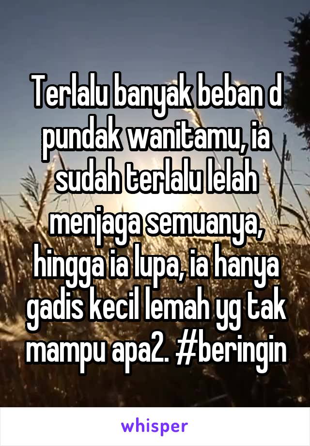 Terlalu banyak beban d pundak wanitamu, ia sudah terlalu lelah menjaga semuanya, hingga ia lupa, ia hanya gadis kecil lemah yg tak mampu apa2. #beringin