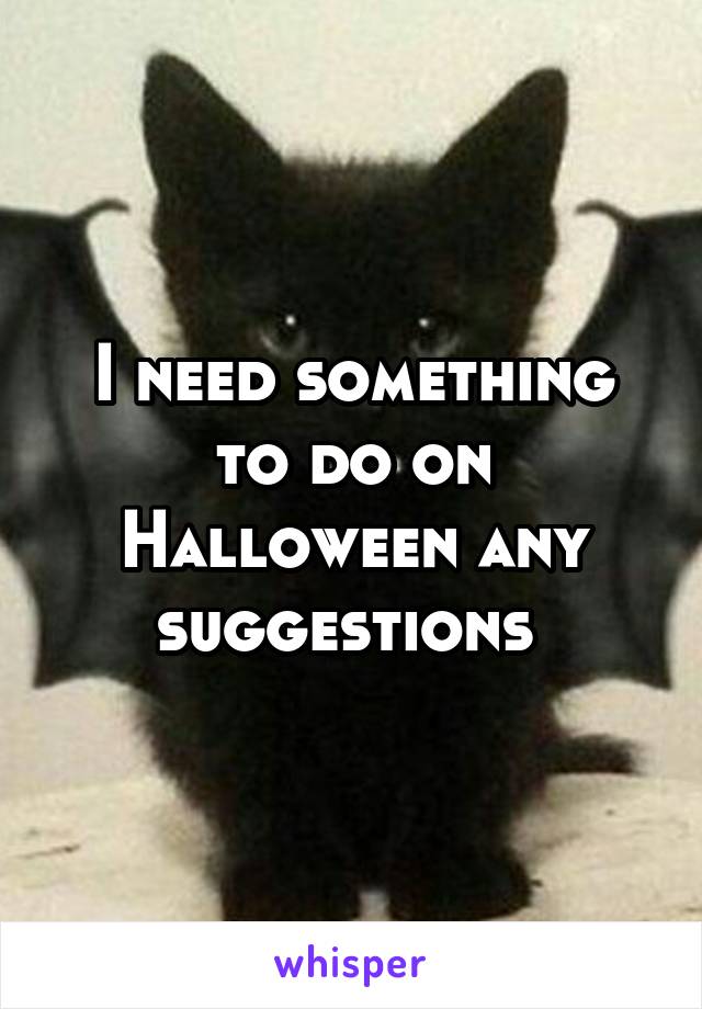 I need something to do on Halloween any suggestions 