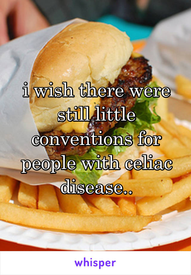 i wish there were still little conventions for people with celiac disease..