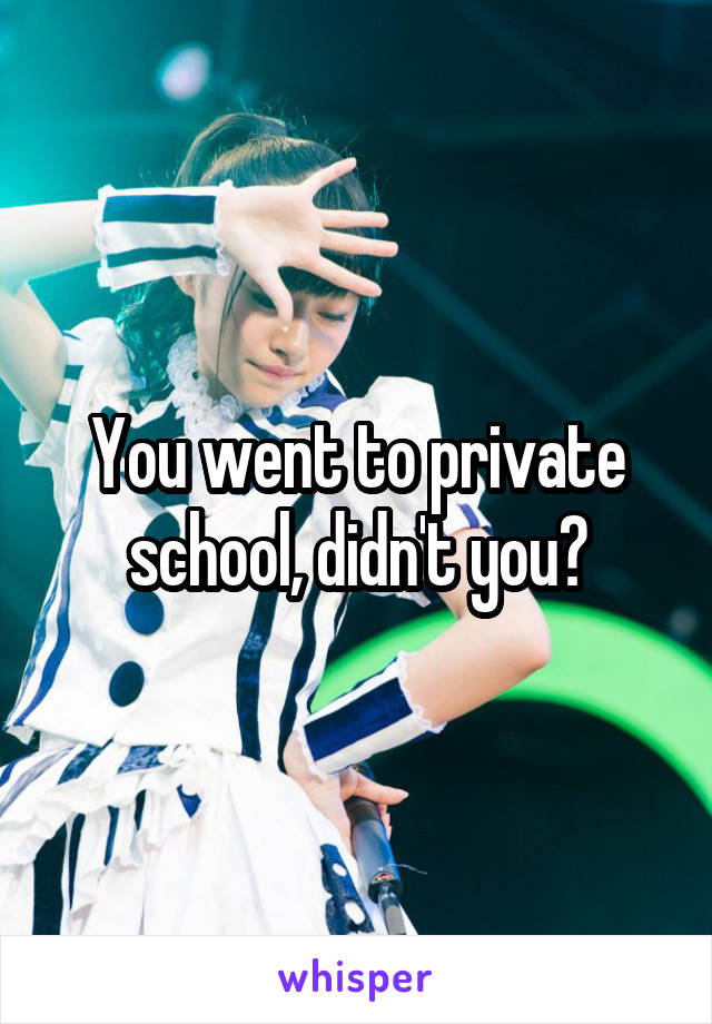 You went to private school, didn't you?