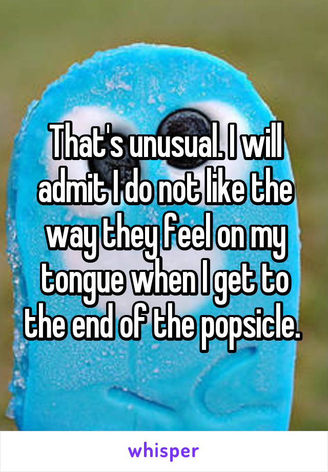 That's unusual. I will admit I do not like the way they feel on my tongue when I get to the end of the popsicle. 