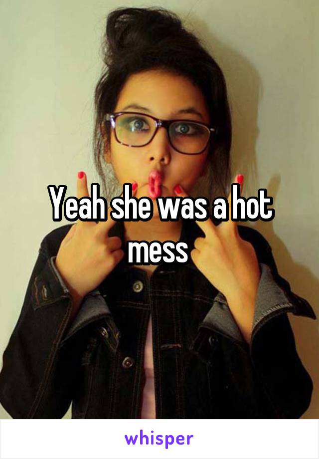 Yeah she was a hot mess 