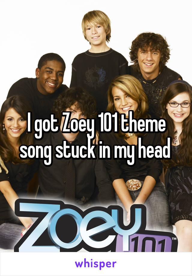 I got Zoey 101 theme song stuck in my head 