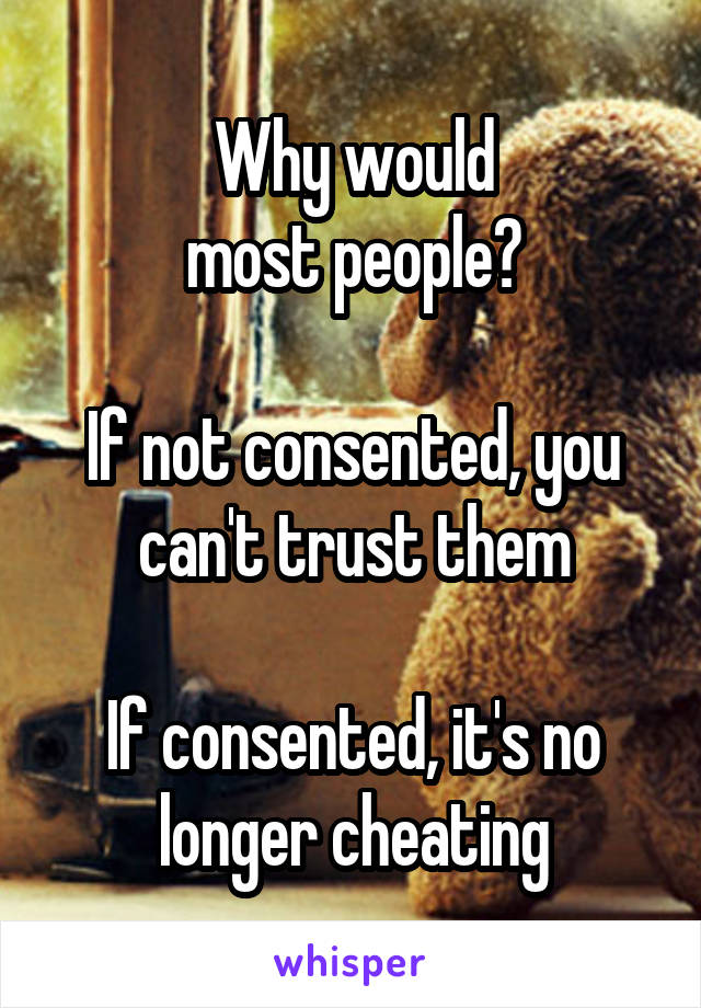 Why would
most people?

If not consented, you can't trust them

If consented, it's no longer cheating