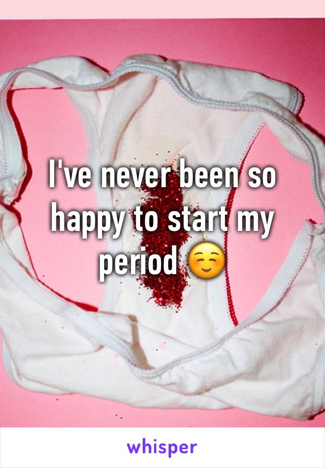 I've never been so happy to start my period ☺️