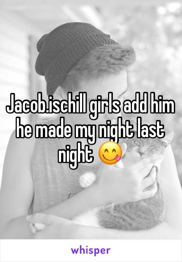 Jacob.ischill girls add him he made my night last night 😋