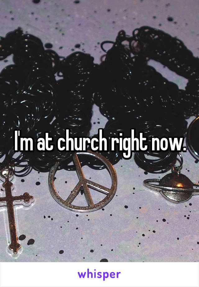 I'm at church right now.