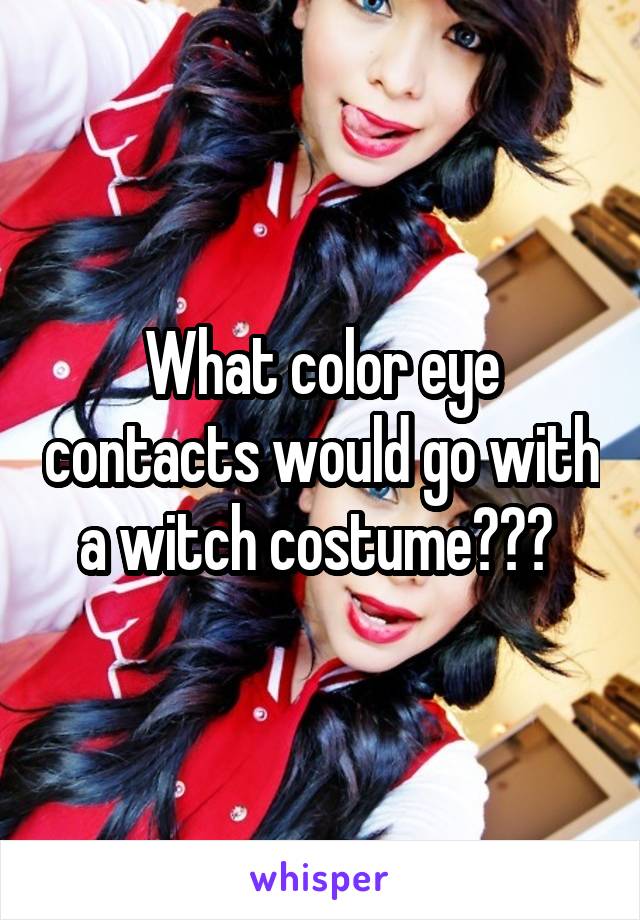 What color eye contacts would go with a witch costume??? 