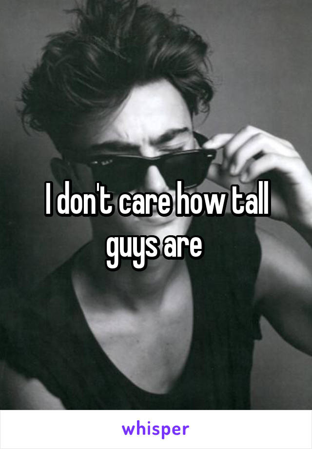 I don't care how tall guys are 