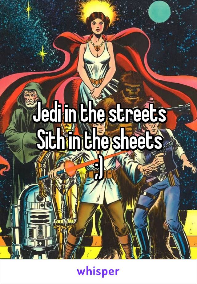 Jedi in the streets
Sith in the sheets
;)