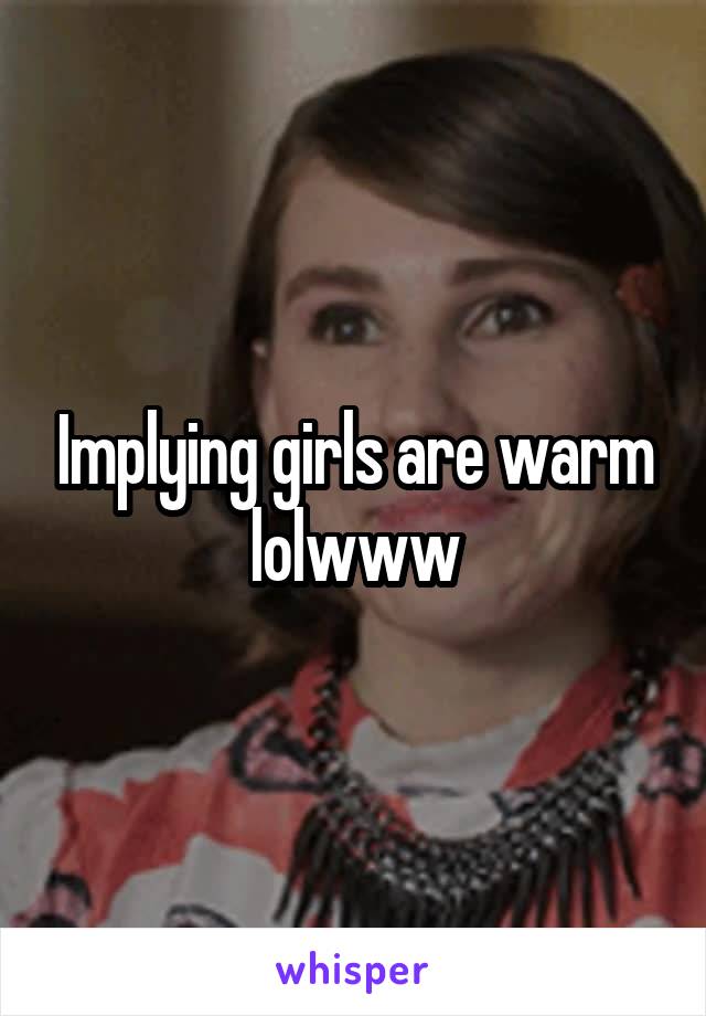 Implying girls are warm lolwww