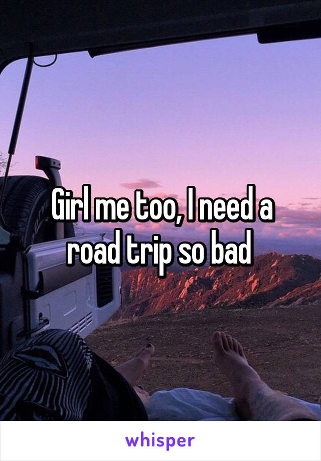 Girl me too, I need a road trip so bad 