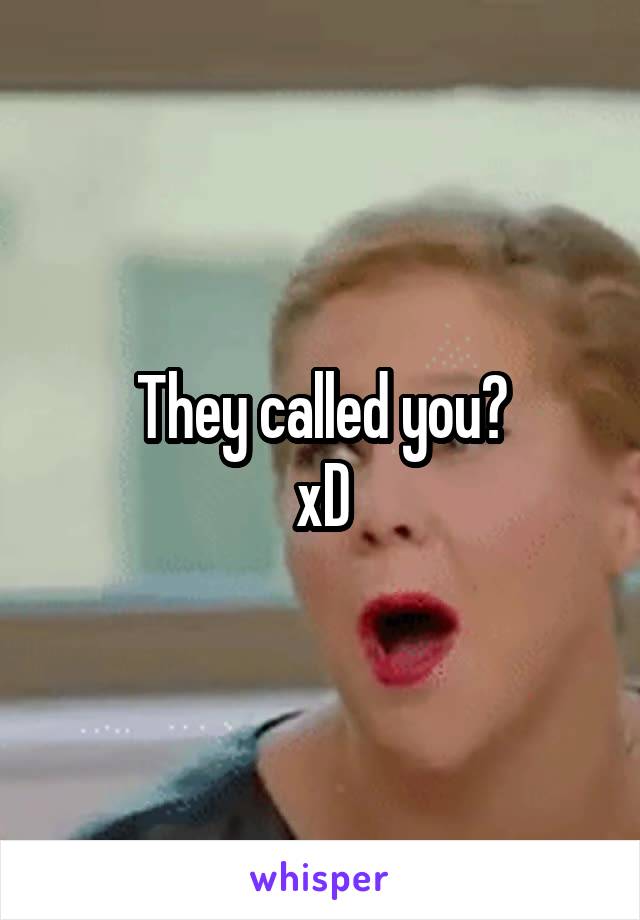 They called you?
xD