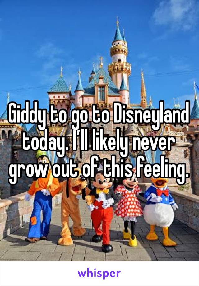 Giddy to go to Disneyland today. I’ll likely never grow out of this feeling.