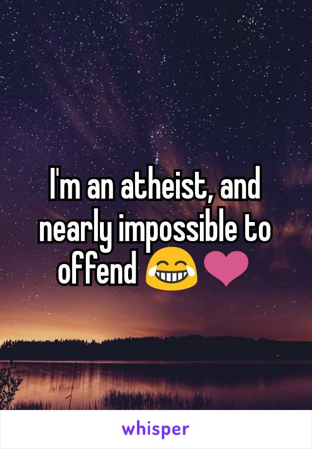 I'm an atheist, and nearly impossible to offend 😂❤️