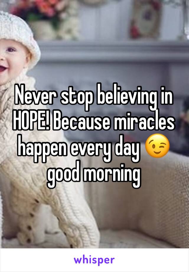 Never stop believing in HOPE! Because miracles happen every day 😉 good morning   