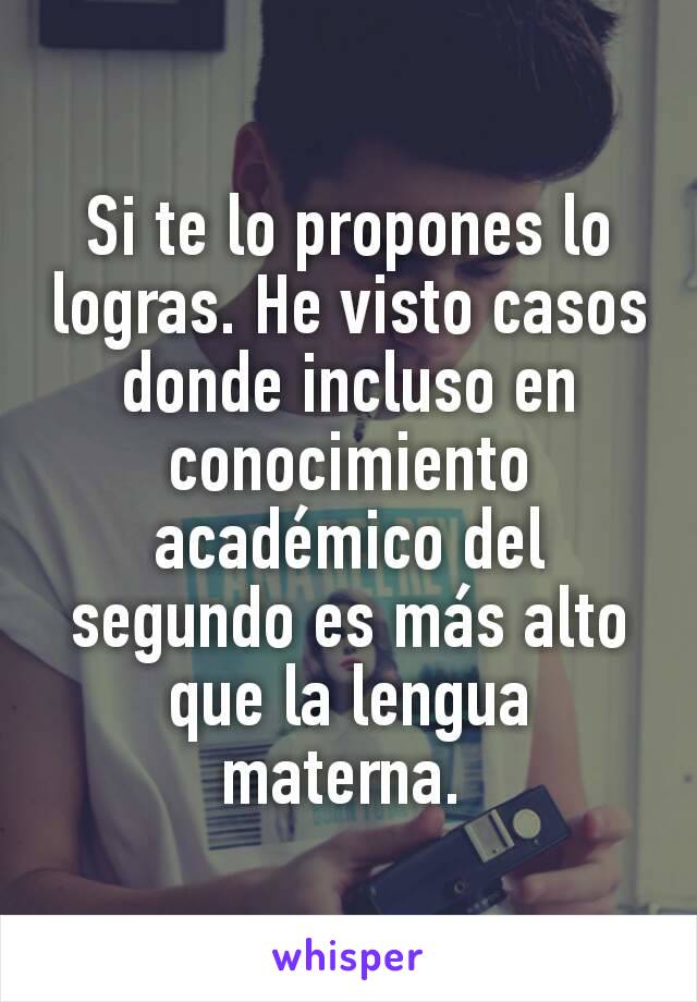 Si te lo propones lo logras. He visto casos donde incluso en conocimiento académico del segundo es más alto que la lengua materna. 