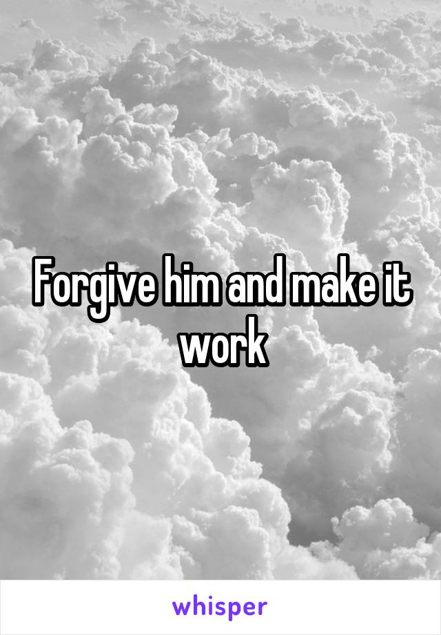 Forgive him and make it work