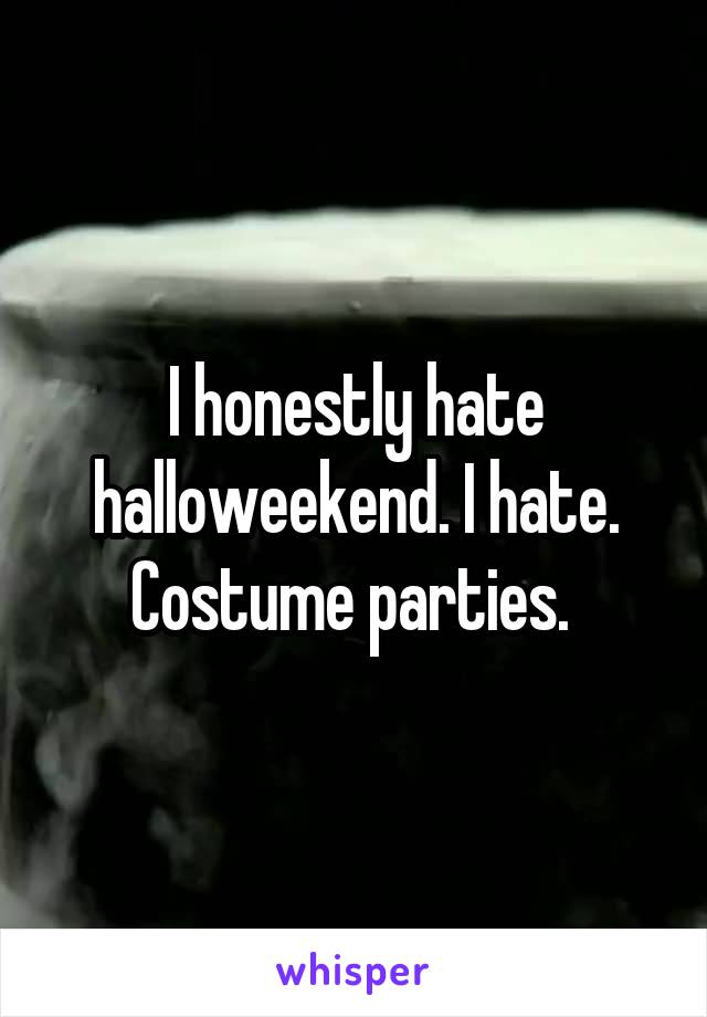 I honestly hate halloweekend. I hate. Costume parties. 