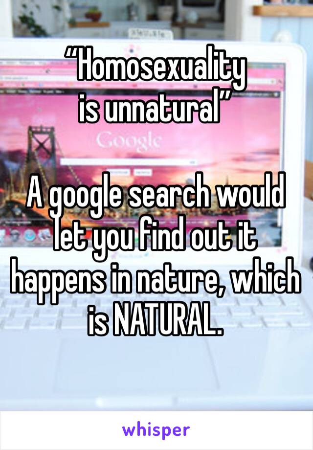 “Homosexuality is unnatural”

A google search would let you find out it happens in nature, which is NATURAL.