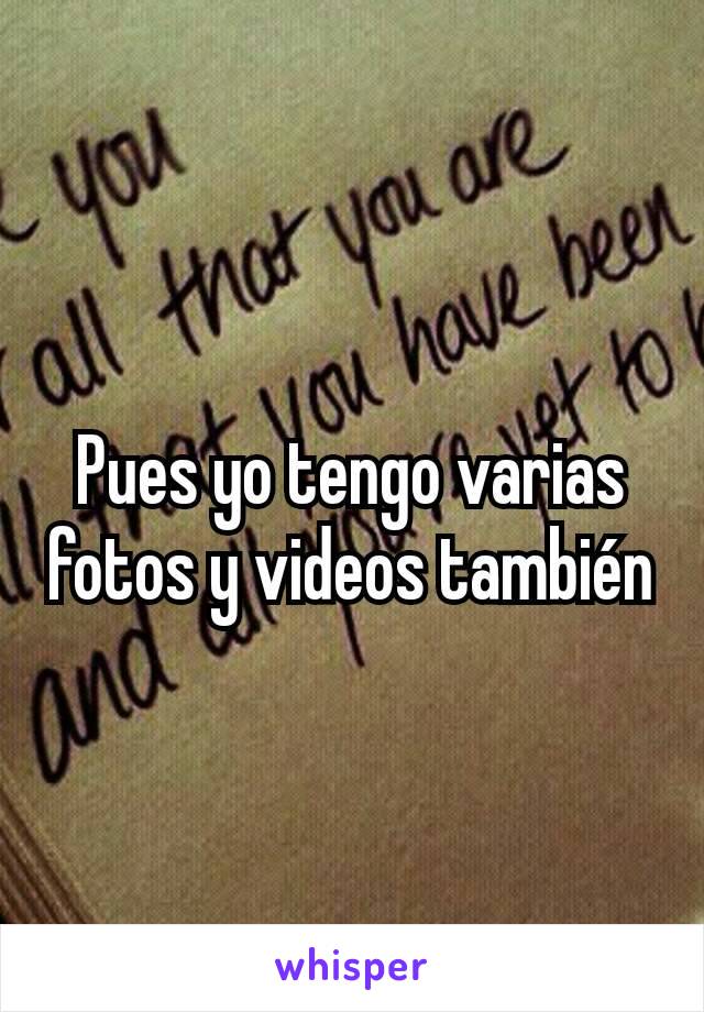 Pues yo tengo varias fotos y videos también